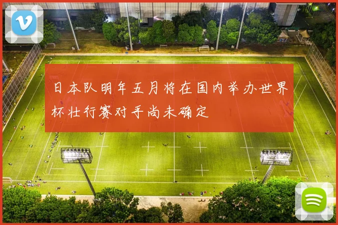 日本队明年五月将在国内举办世界杯壮行赛对手尚未确定