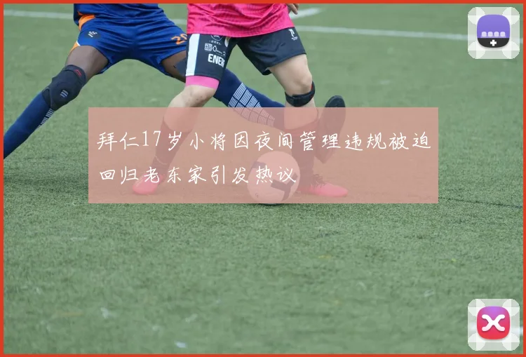 拜仁17岁小将因夜间管理违规被迫回归老东家引发热议