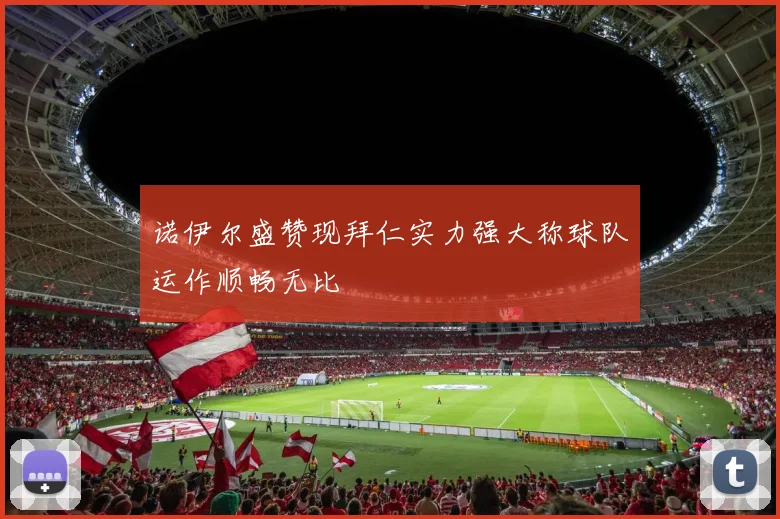 诺伊尔盛赞现拜仁实力强大称球队运作顺畅无比
