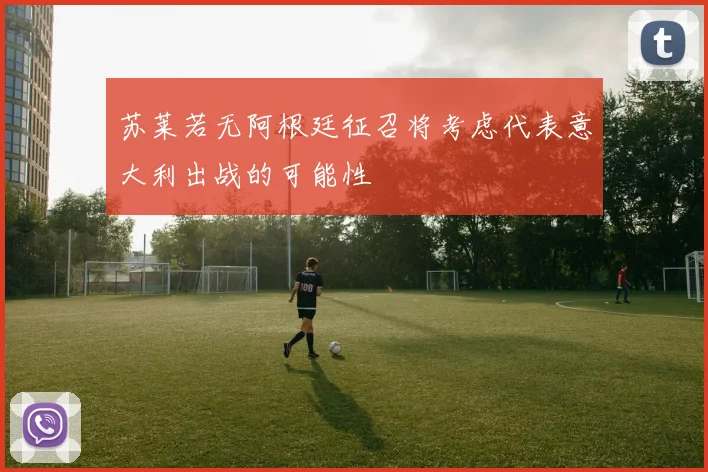 苏莱若无阿根廷征召将考虑代表意大利出战的可能性