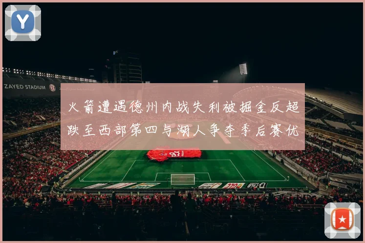 火箭遭遇德州内战失利被掘金反超跌至西部第四与湖人争夺季后赛优势