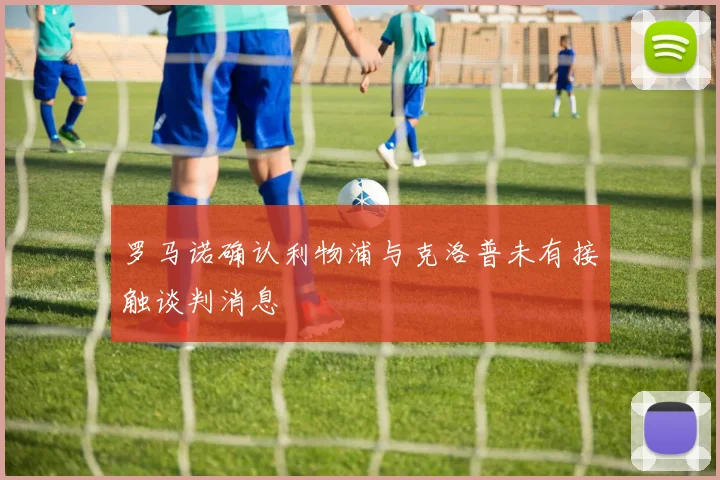 罗马诺确认利物浦与克洛普未有接触谈判消息