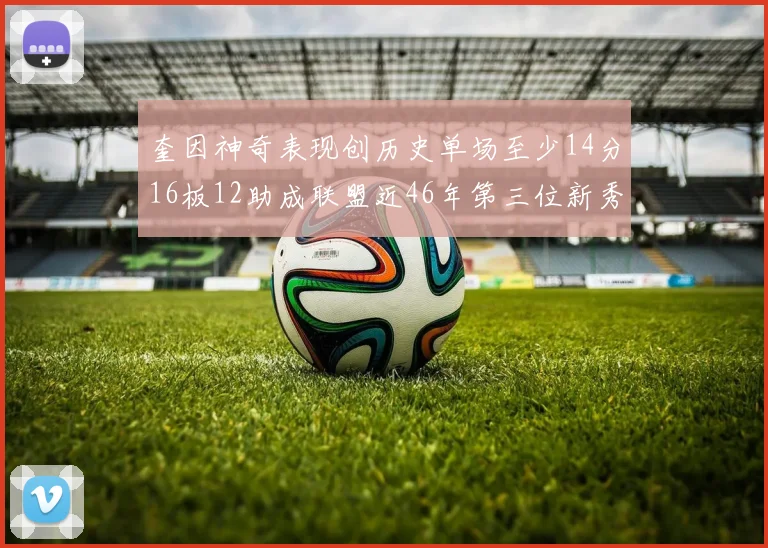 奎因神奇表现创历史单场至少14分16板12助成联盟近46年第三位新秀