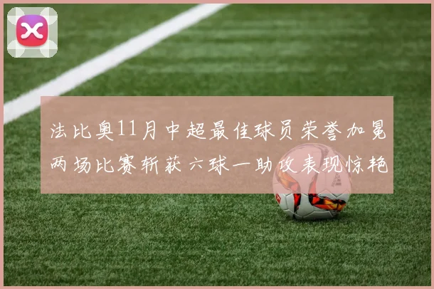 法比奥11月中超最佳球员荣誉加冕两场比赛斩获六球一助攻表现惊艳