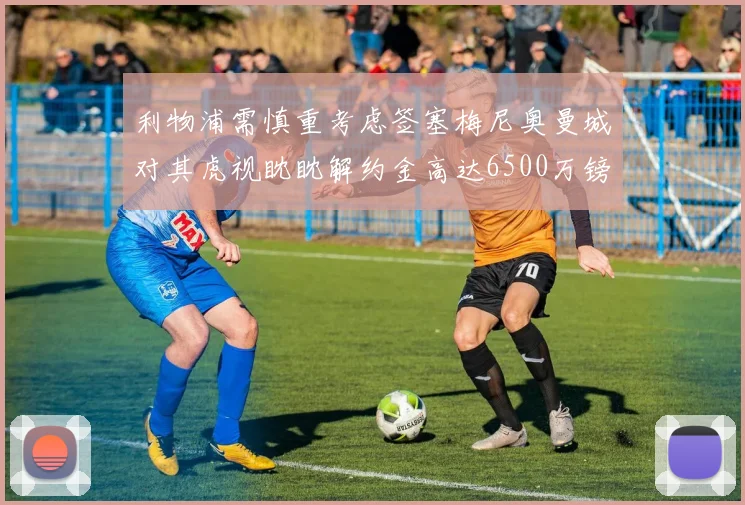 利物浦需慎重考虑签塞梅尼奥曼城对其虎视眈眈解约金高达6500万镑
