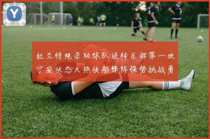 杜兰特绝杀助球队逆转东部第一坎宁安状态火热快船锋阵强势挑战勇士