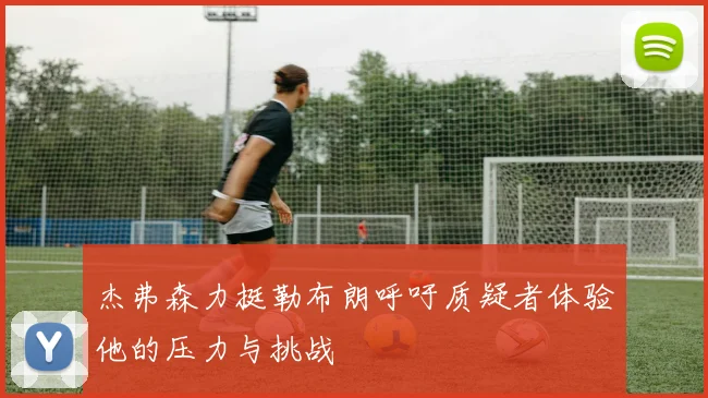 杰弗森力挺勒布朗呼吁质疑者体验他的压力与挑战