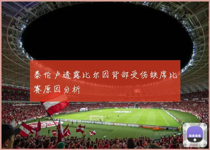 泰伦卢透露比尔因背部受伤缺席比赛原因分析