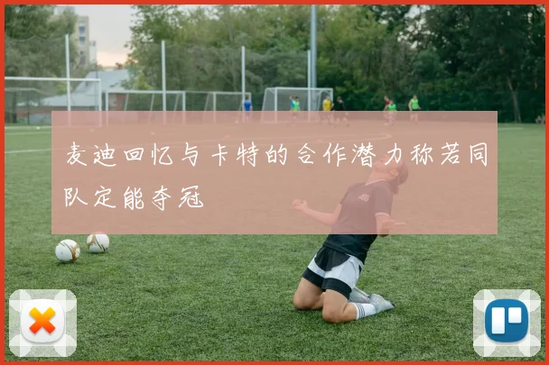麦迪回忆与卡特的合作潜力称若同队定能夺冠