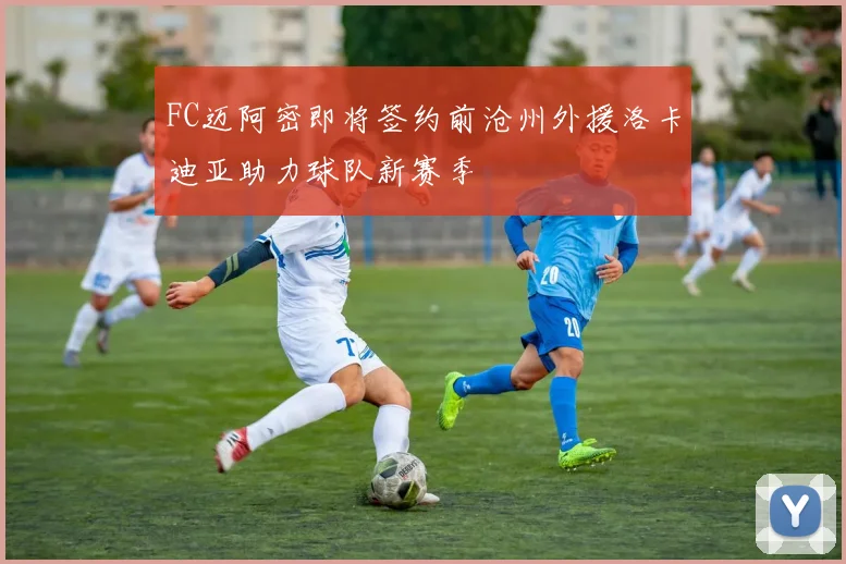 FC迈阿密即将签约前沧州外援洛卡迪亚助力球队新赛季