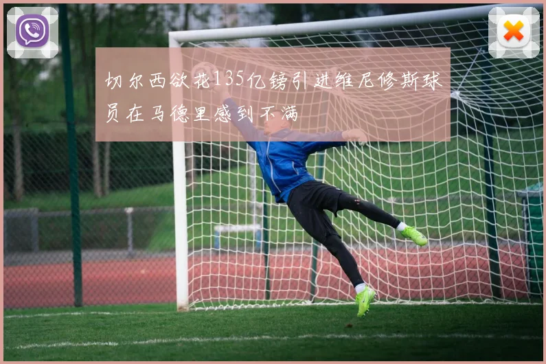 切尔西欲花135亿镑引进维尼修斯球员在马德里感到不满