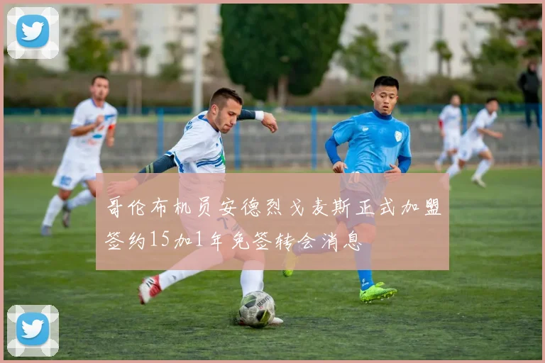 哥伦布机员安德烈戈麦斯正式加盟签约15加1年免签转会消息