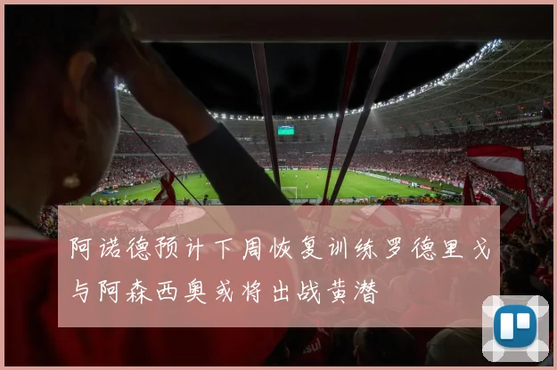 阿诺德预计下周恢复训练罗德里戈与阿森西奥或将出战黄潜