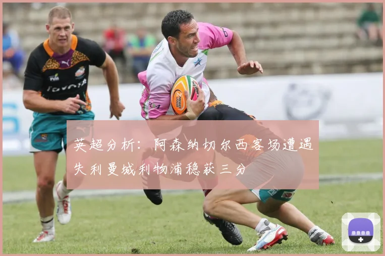 英超分析：阿森纳切尔西客场遭遇失利曼城利物浦稳获三分