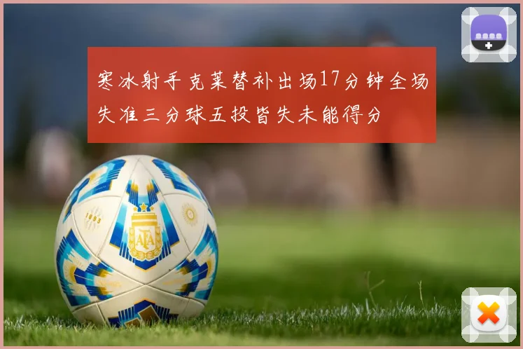 寒冰射手克莱替补出场17分钟全场失准三分球五投皆失未能得分