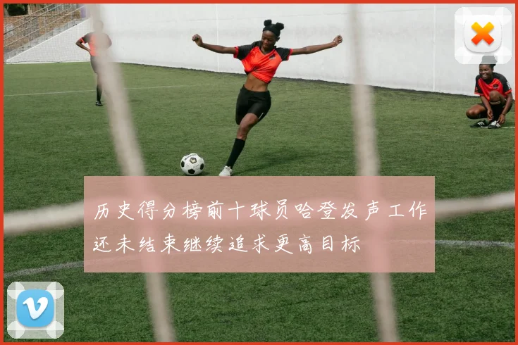 历史得分榜前十球员哈登发声工作还未结束继续追求更高目标